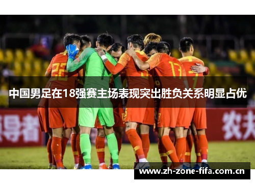 中国男足在18强赛主场表现突出胜负关系明显占优 中国男足在18强赛主场表现突出胜负关系明显占优