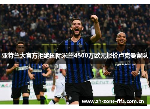 亚特兰大官方拒绝国际米兰4500万欧元报价卢克曼留队